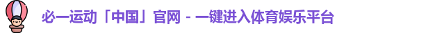 必一运动「中国」官网 - 一键进入体育娱乐平台